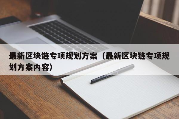 最新区块链专项规划方案（最新区块链专项规划方案内容）