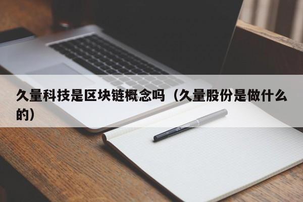 久量科技是区块链概念吗（久量股份是做什么的）