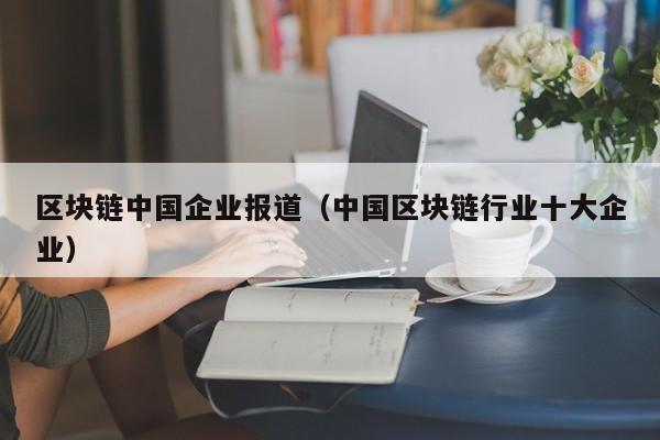 区块链中国企业报道（中国区块链行业十大企业）