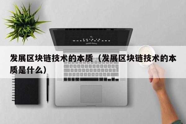 发展区块链技术的本质（发展区块链技术的本质是什么）