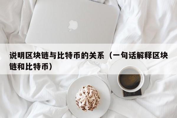 说明区块链与比特币的关系（一句话解释区块链和比特币）