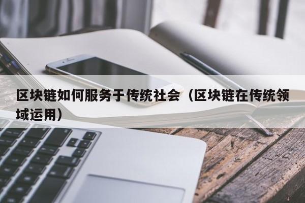 区块链如何服务于传统社会（区块链在传统领域运用）