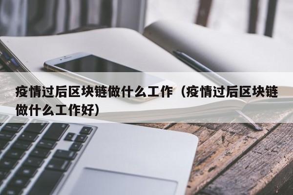 疫情过后区块链做什么工作（疫情过后区块链做什么工作好）