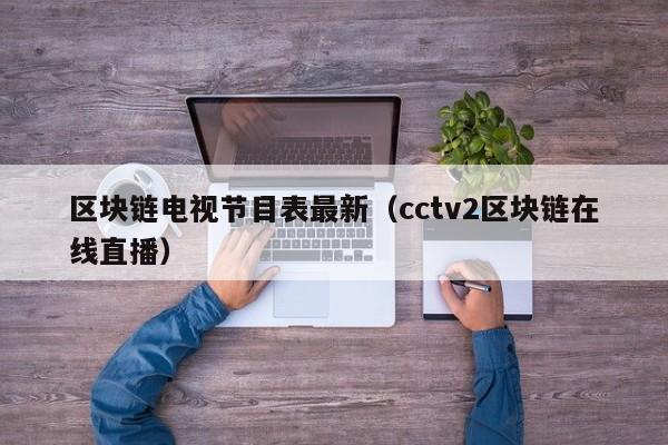 区块链电视节目表最新（cctv2区块链在线直播）