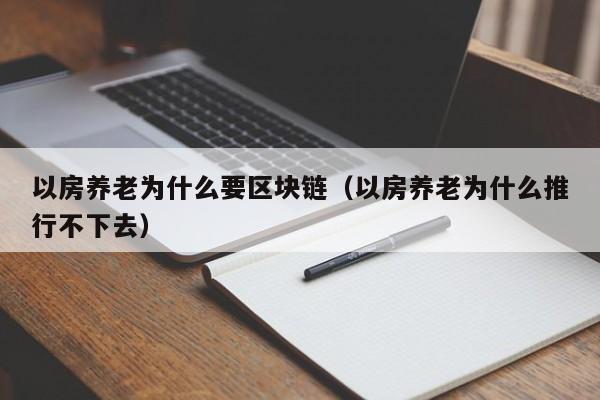 以房养老为什么要区块链（以房养老为什么推行不下去）