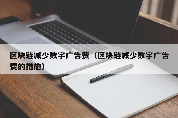 区块链减少数字广告费（区块链减少数字广告费的措施）