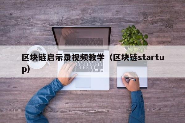 区块链启示录视频教学（区块链startup）