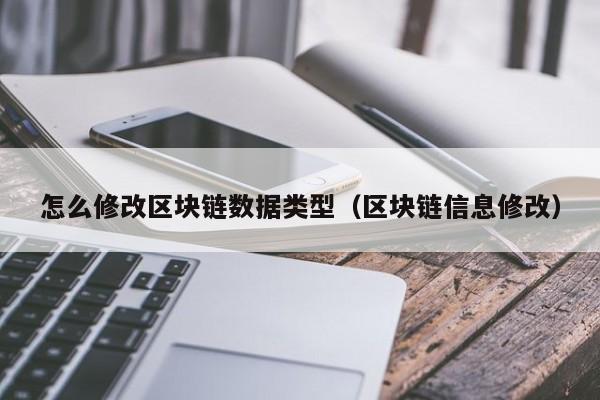 怎么修改区块链数据类型（区块链信息修改）