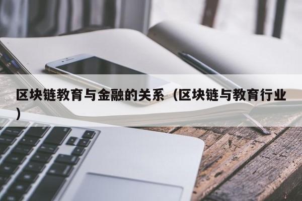 区块链教育与金融的关系（区块链与教育行业）