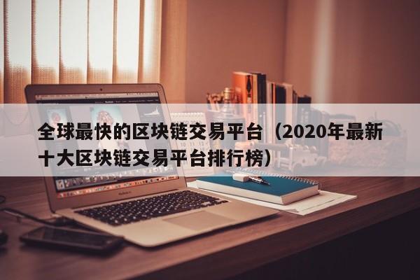 全球最快的区块链交易平台（2020年最新十大区块链交易平台排行榜）