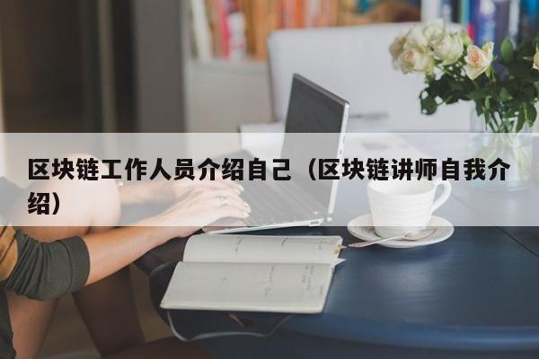 区块链工作人员介绍自己（区块链讲师自我介绍）