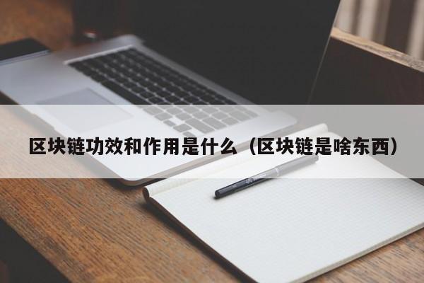 区块链功效和作用是什么（区块链是啥东西）