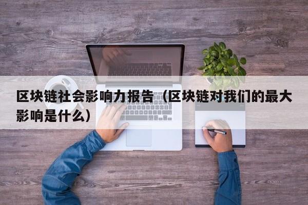 区块链社会影响力报告（区块链对我们的最大影响是什么）