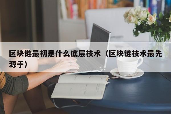 区块链最初是什么底层技术（区块链技术最先源于）