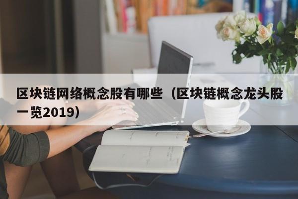 区块链网络概念股有哪些（区块链概念龙头股一览2019）