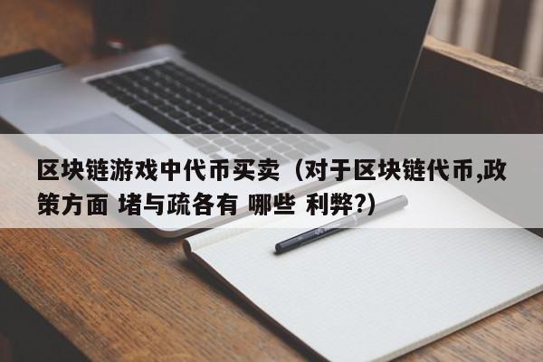 区块链游戏中代币买卖（对于区块链代币,政策方面 堵与疏各有 哪些 利弊?）