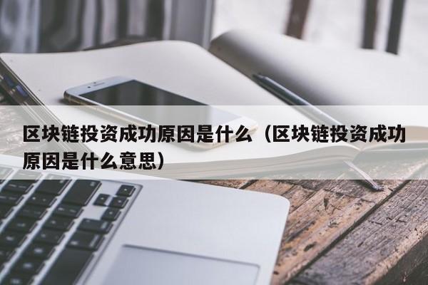 区块链投资成功原因是什么（区块链投资成功原因是什么意思）