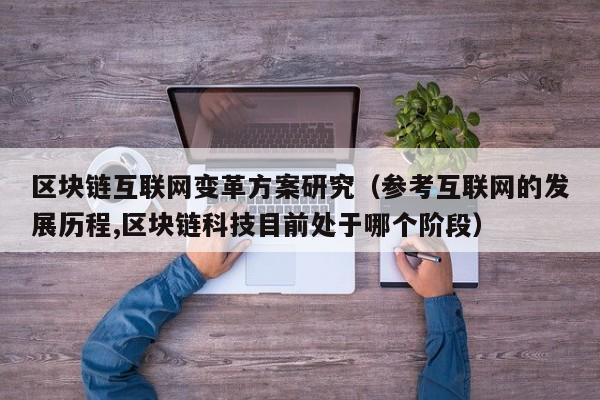 区块链互联网变革方案研究（参考互联网的发展历程,区块链科技目前处于哪个阶段）