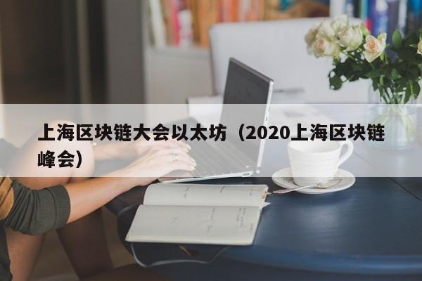 上海区块链大会以太坊（2020上海区块链峰会）