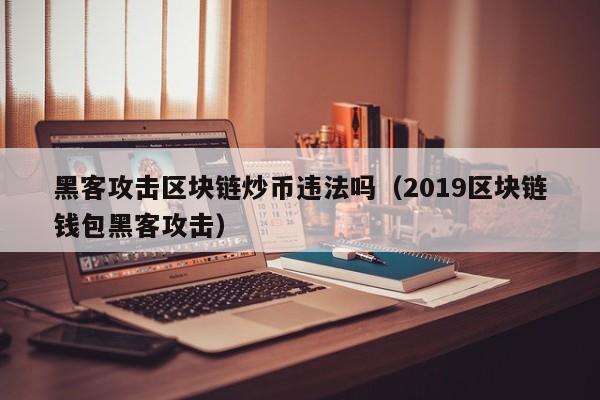 黑客攻击区块链炒币违法吗（2019区块链钱包黑客攻击）