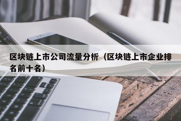 区块链上市公司流量分析（区块链上市企业排名前十名）