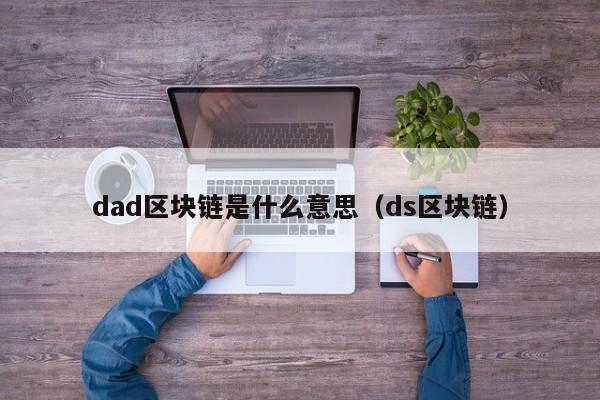 dad区块链是什么意思（ds区块链）