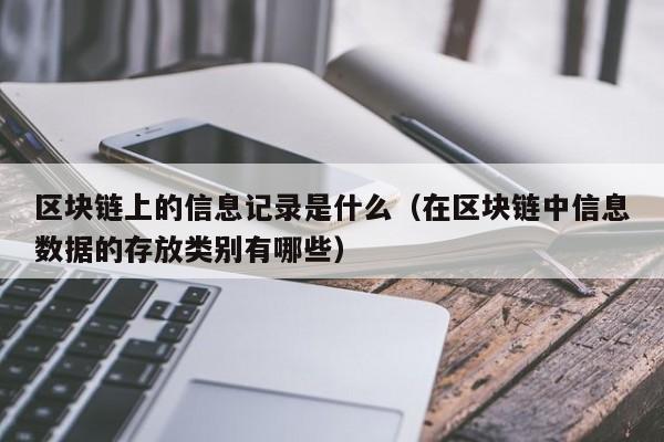 区块链上的信息记录是什么（在区块链中信息数据的存放类别有哪些）