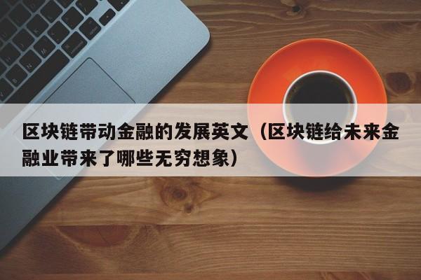 区块链带动金融的发展英文（区块链给未来金融业带来了哪些无穷想象）