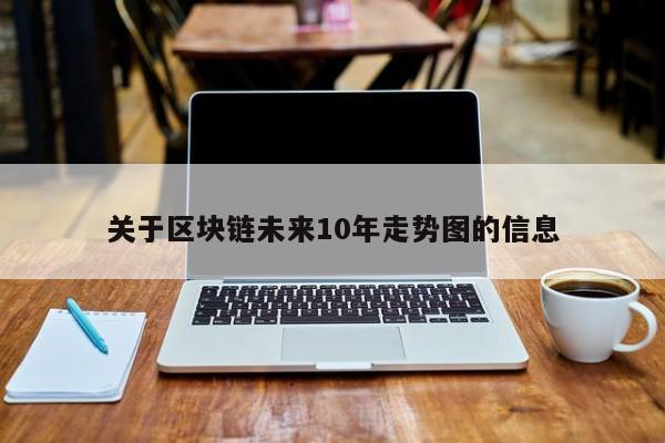 关于区块链未来10年走势图的信息