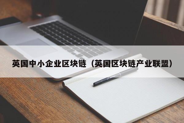 英国中小企业区块链（英国区块链产业联盟）