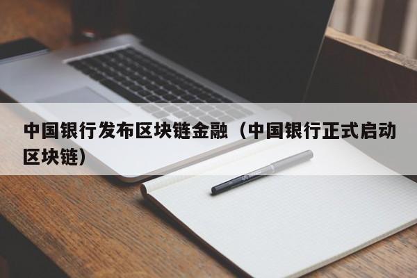 中国银行发布区块链金融（中国银行正式启动区块链）