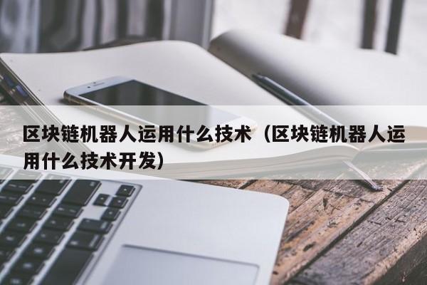 区块链机器人运用什么技术（区块链机器人运用什么技术开发）