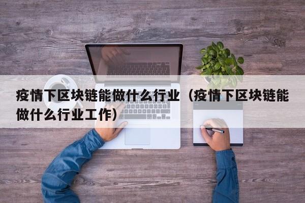 疫情下区块链能做什么行业（疫情下区块链能做什么行业工作）