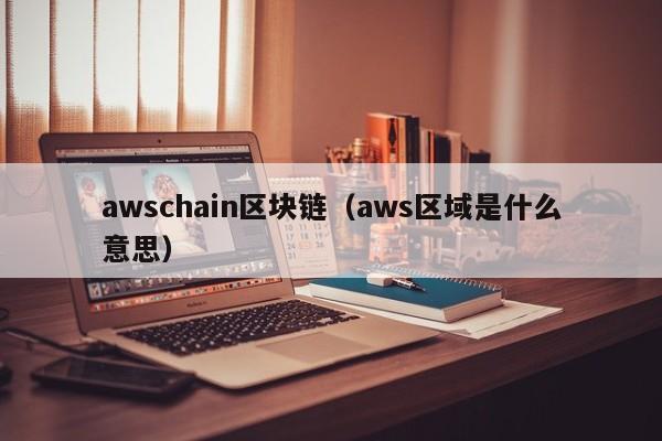 awschain区块链（aws区域是什么意思）