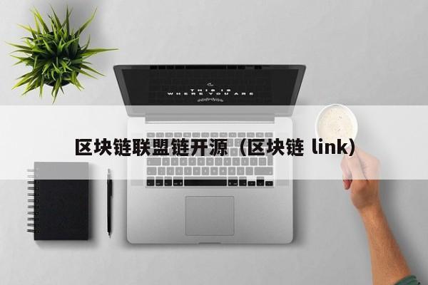 区块链联盟链开源（区块链 link）