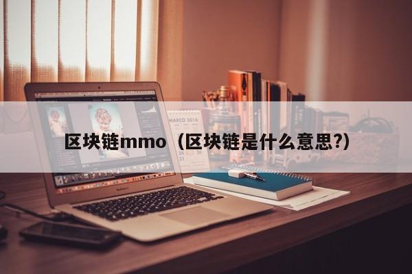 区块链mmo（区块链是什么意思?）