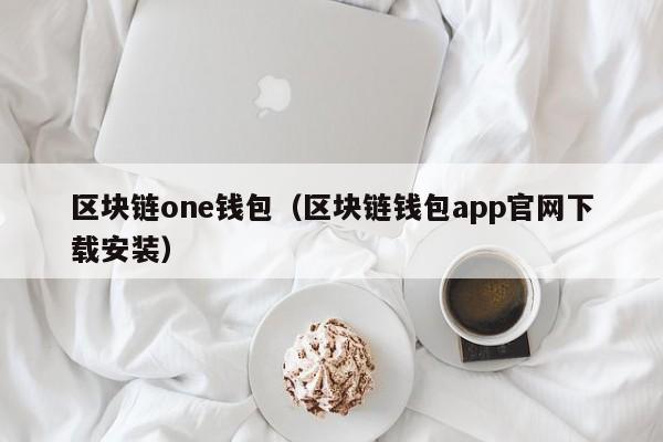 区块链one钱包（区块链钱包app官网下载安装）