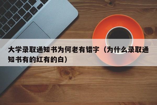 大学录取通知书为何老有错字（为什么录取通知书有的红有的白）