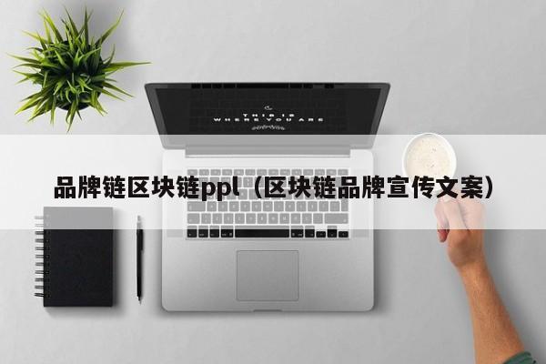 品牌链区块链ppl（区块链品牌宣传文案）