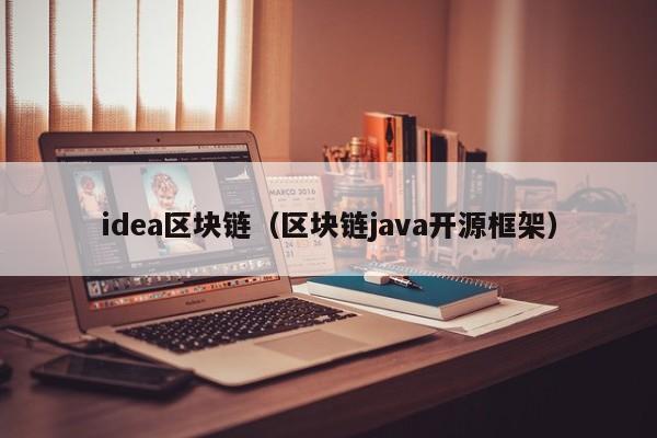 idea区块链（区块链java开源框架）