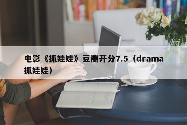 电影《抓娃娃》豆瓣开分7.5（drama抓娃娃）