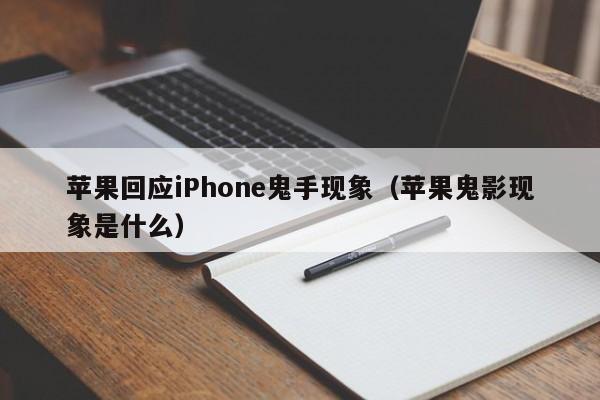 苹果回应iPhone鬼手现象（苹果鬼影现象是什么）