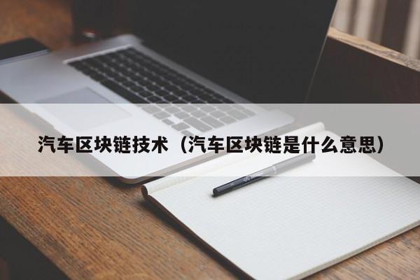 汽车区块链技术（汽车区块链是什么意思）