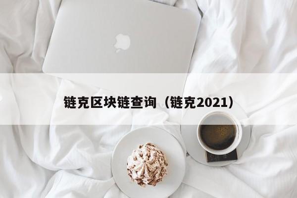 链克区块链查询（链克2021）