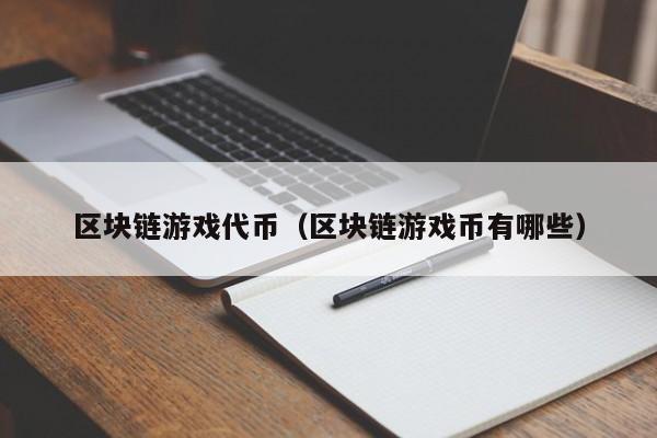 区块链游戏代币（区块链游戏币有哪些）