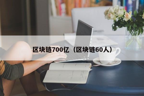 区块链700亿（区块链60人）