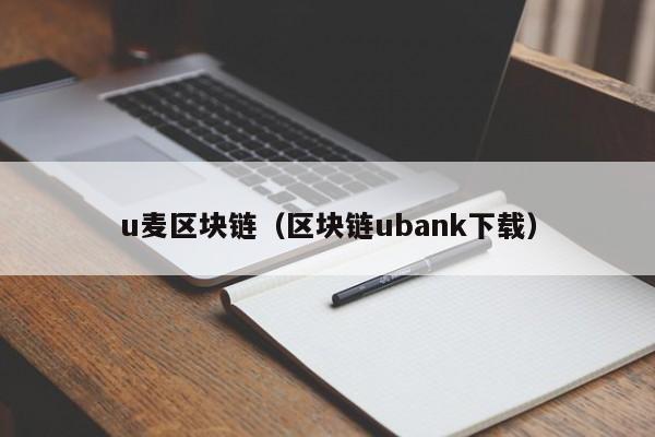 u麦区块链（区块链ubank下载）