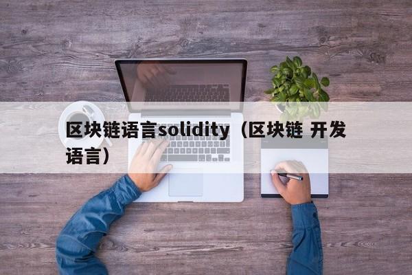 区块链语言solidity（区块链 开发语言）