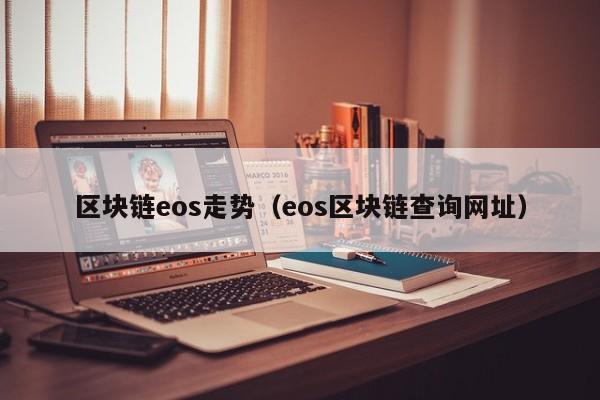 区块链eos走势（eos区块链查询网址）