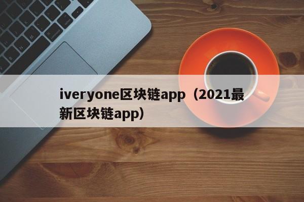 iveryone区块链app（2021最新区块链app）